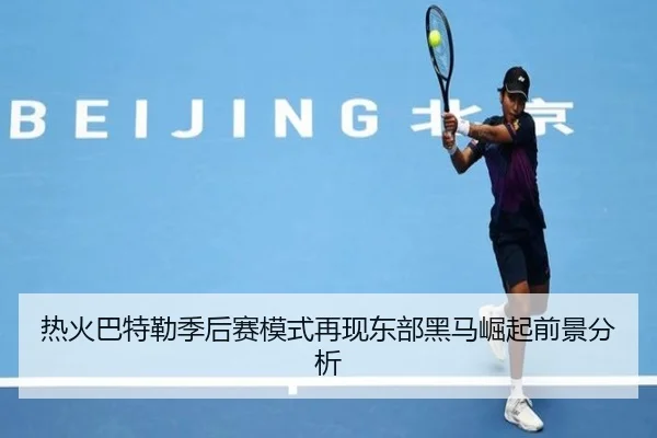 热火巴特勒季后赛模式再现东部黑马崛起前景分析