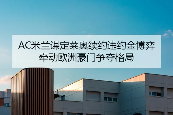 AC米兰谋定莱奥续约违约金博弈牵动欧洲豪门争夺格局