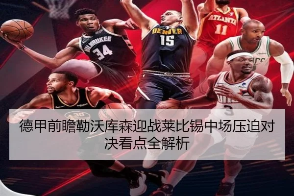 德甲前瞻勒沃库森迎战莱比锡中场压迫对决看点全解析
